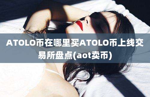 ATOLO币在哪里买ATOLO币上线交易所盘点(aot卖币)