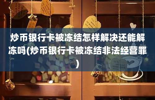 炒币银行卡被冻结怎样解决还能解冻吗(炒币银行卡被冻结非法经营罪)