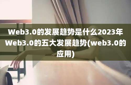 Web3.0的发展趋势是什么2023年Web3.0的五大发展趋势(web3.0的应用)