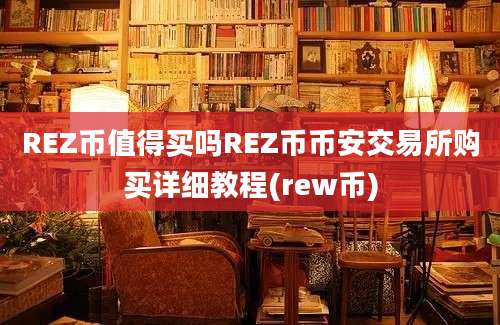 REZ币值得买吗REZ币币安交易所购买详细教程(rew币)