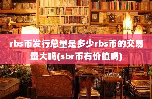 rbs币发行总量是多少rbs币的交易量大吗(sbr币有价值吗)