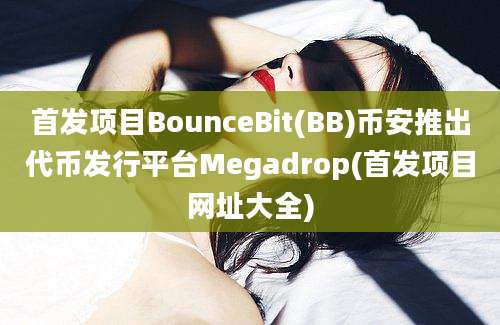 首发项目BounceBit(BB)币安推出代币发行平台Megadrop(首发项目网址大全)