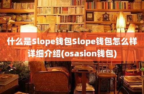 什么是Slope钱包Slope钱包怎么样详细介绍(osasion钱包)