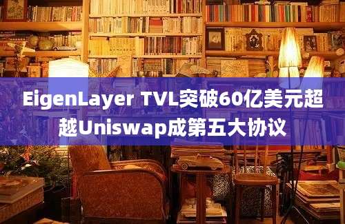 EigenLayer TVL突破60亿美元超越Uniswap成第五大协议