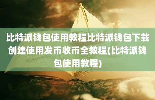 比特派钱包使用教程比特派钱包下载创建使用发币收币全教程(比特派钱包使用教程)