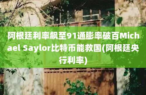 阿根廷利率飙至91通膨率破百Michael Saylor比特币能救国(阿根廷央行利率)