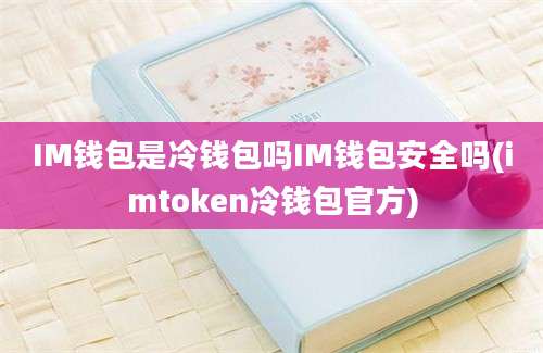 IM钱包是冷钱包吗IM钱包安全吗(imtoken冷钱包官方)