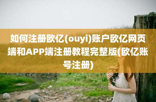 如何注册欧亿(ouyi)账户欧亿网页端和APP端注册教程完整版(欧亿账号注册)