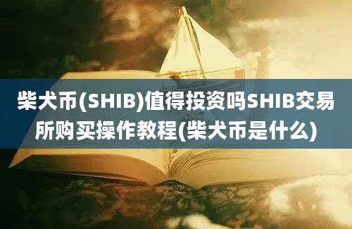 柴犬币(SHIB)值得投资吗SHIB交易所购买操作教程(柴犬币是什么)