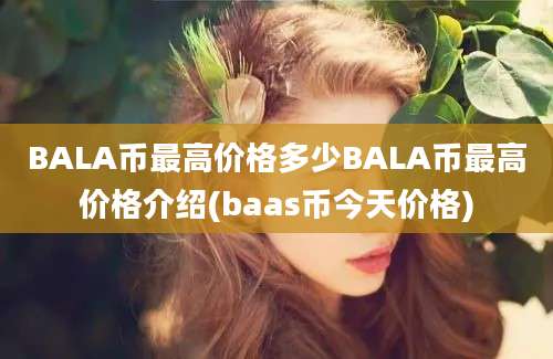 BALA币最高价格多少BALA币最高价格介绍(baas币今天价格)