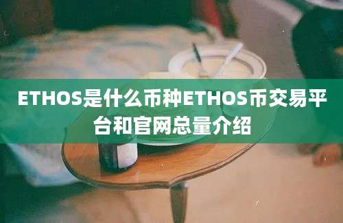 ETHOS是什么币种ETHOS币交易平台和官网总量介绍