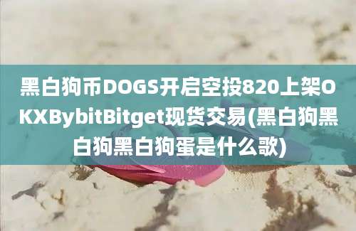 黑白狗币DOGS开启空投820上架OKXBybitBitget现货交易(黑白狗黑白狗黑白狗蛋是什么歌)