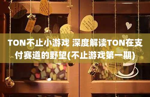 TON不止小游戏 深度解读TON在支付赛道的野望(不止游戏第一期)