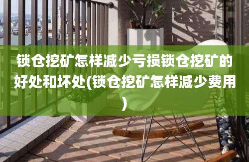 锁仓挖矿怎样减少亏损锁仓挖矿的好处和坏处(锁仓挖矿怎样减少费用)