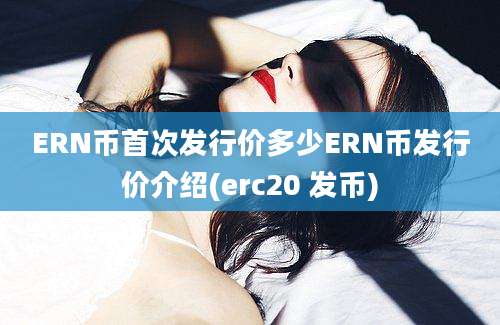 ERN币首次发行价多少ERN币发行价介绍(erc20 发币)