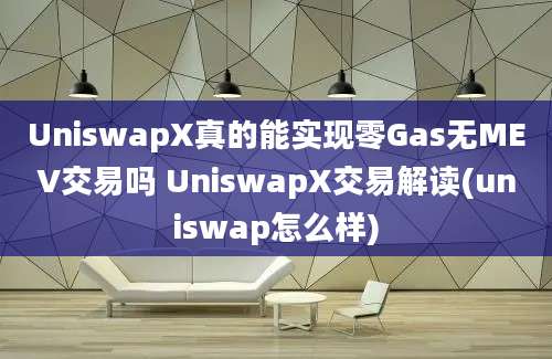 UniswapX真的能实现零Gas无MEV交易吗 UniswapX交易解读(uniswap怎么样)