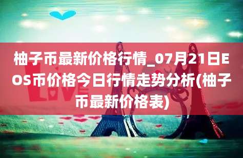 柚子币最新价格行情_07月21日EOS币价格今日行情走势分析(柚子币最新价格表)