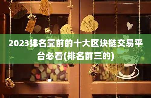 2023排名靠前的十大区块链交易平台必看(排名前三的)