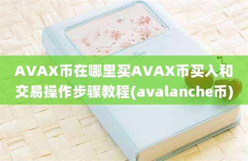 AVAX币在哪里买AVAX币买入和交易操作步骤教程(avalanche币)