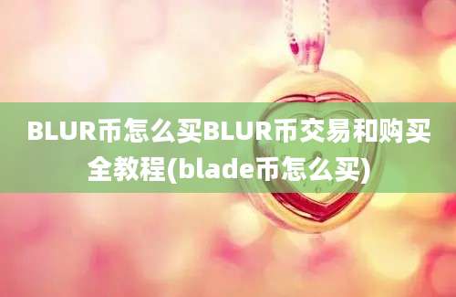 BLUR币怎么买BLUR币交易和购买全教程(blade币怎么买)