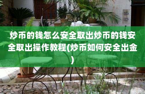 炒币的钱怎么安全取出炒币的钱安全取出操作教程(炒币如何安全出金)