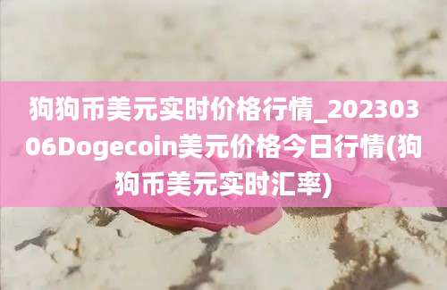 狗狗币美元实时价格行情_20230306Dogecoin美元价格今日行情(狗狗币美元实时汇率)