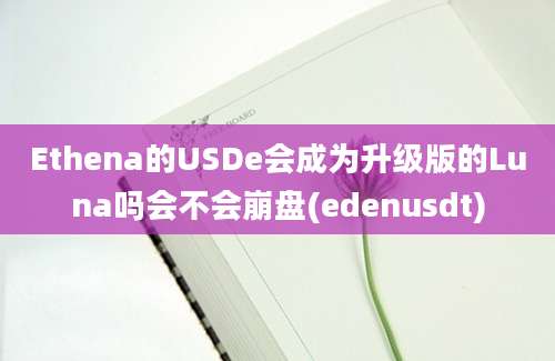 Ethena的USDe会成为升级版的Luna吗会不会崩盘(edenusdt)