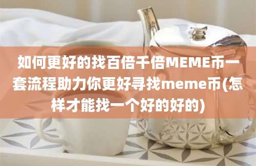 如何更好的找百倍千倍MEME币一套流程助力你更好寻找meme币(怎样才能找一个好的好的)