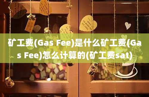 矿工费(Gas Fee)是什么矿工费(Gas Fee)怎么计算的(矿工费sat)