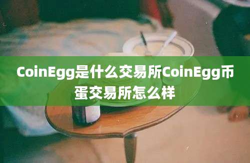 CoinEgg是什么交易所CoinEgg币蛋交易所怎么样