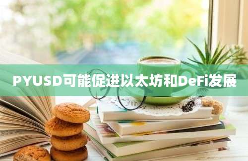 PYUSD可能促进以太坊和DeFi发展