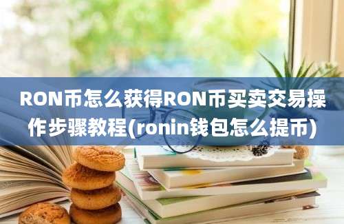 RON币怎么获得RON币买卖交易操作步骤教程(ronin钱包怎么提币)