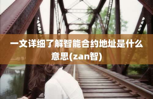 一文详细了解智能合约地址是什么意思(zan智)