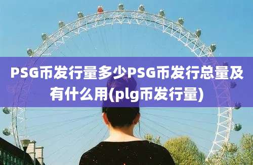 PSG币发行量多少PSG币发行总量及有什么用(plg币发行量)