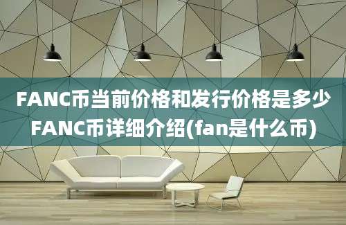 FANC币当前价格和发行价格是多少FANC币详细介绍(fan是什么币)