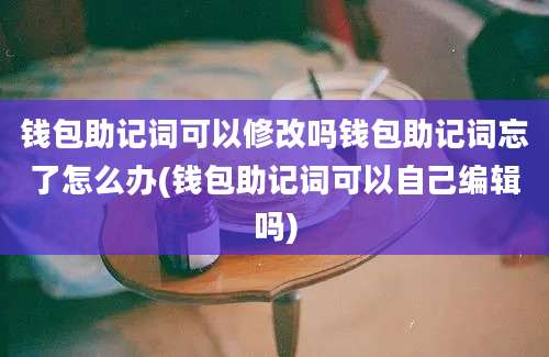 钱包助记词可以修改吗钱包助记词忘了怎么办(钱包助记词可以自己编辑吗)