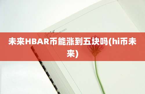 未来HBAR币能涨到五块吗(hi币未来)