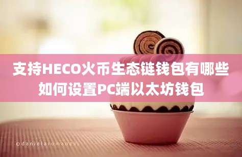 支持HECO火币生态链钱包有哪些如何设置PC端以太坊钱包