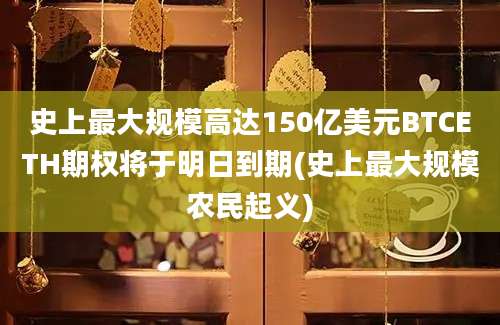 史上最大规模高达150亿美元BTCETH期权将于明日到期(史上最大规模农民起义)