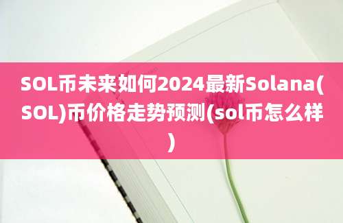 SOL币未来如何2024最新Solana(SOL)币价格走势预测(sol币怎么样)