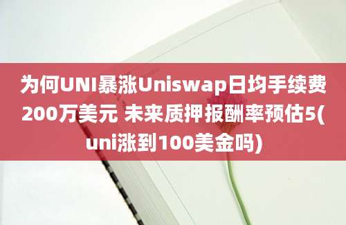 为何UNI暴涨Uniswap日均手续费200万美元 未来质押报酬率预估5(uni涨到100美金吗)