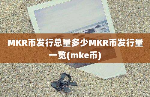 MKR币发行总量多少MKR币发行量一览(mke币)