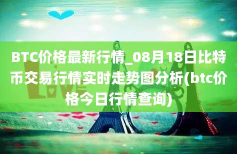 BTC价格最新行情_08月18日比特币交易行情实时走势图分析(btc价格今日行情查询)