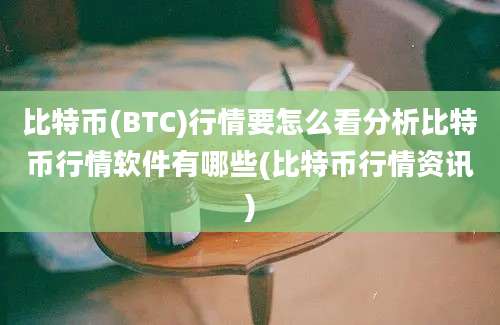 比特币(BTC)行情要怎么看分析比特币行情软件有哪些(比特币行情资讯)