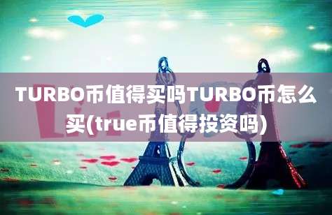 TURBO币值得买吗TURBO币怎么买(true币值得投资吗)