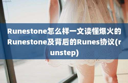 Runestone怎么样一文读懂爆火的Runestone及背后的Runes协议(runstep)