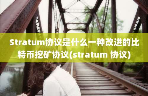 Stratum协议是什么一种改进的比特币挖矿协议(stratum 协议)