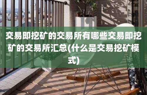 交易即挖矿的交易所有哪些交易即挖矿的交易所汇总(什么是交易挖矿模式)