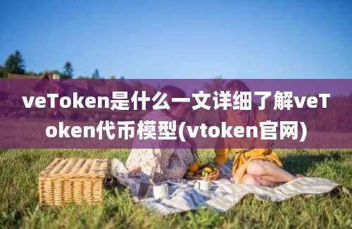 veToken是什么一文详细了解veToken代币模型(vtoken官网)