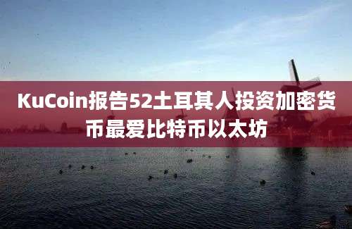 KuCoin报告52土耳其人投资加密货币最爱比特币以太坊